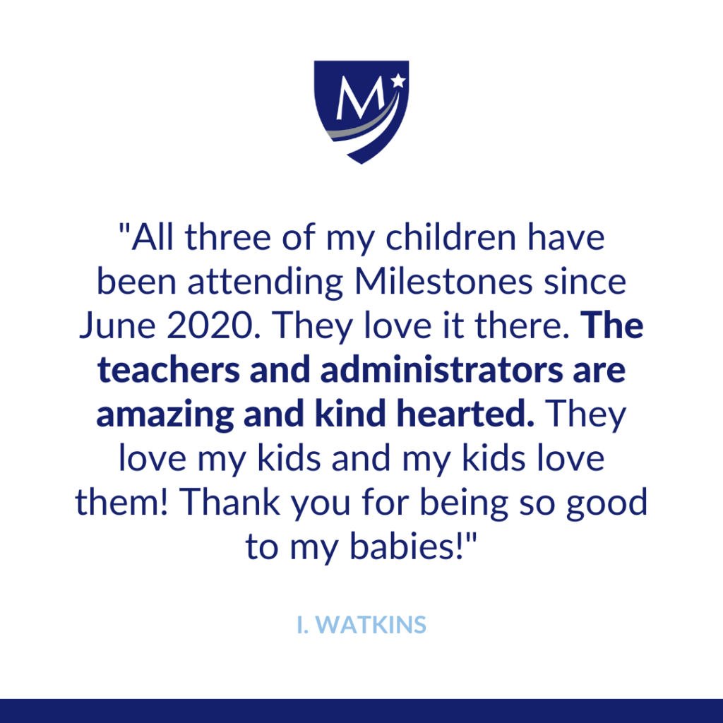 All three of my children have been attending Milestones since June 2020. They love it there. The teachers and administrators are amazing and kind hearted. They love my kids and my kids love them! Thank you for being so good to my babies!
